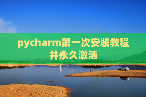 pycharm第一次安装教程并永久激活